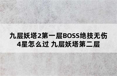 九层妖塔2第一层BOSS绝技无伤4星怎么过 九层妖塔第二层